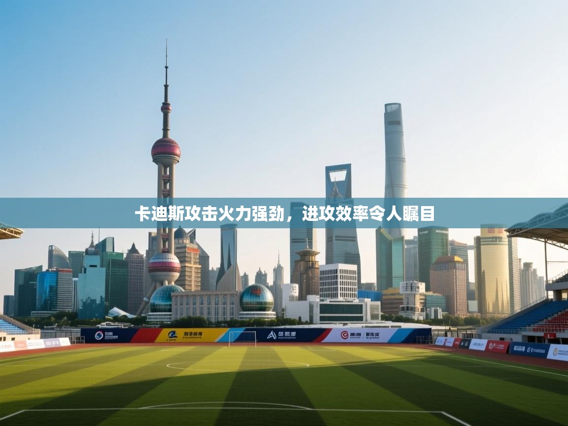 云开体育-卡迪斯攻击火力强劲，进攻效率令人瞩目  第2张