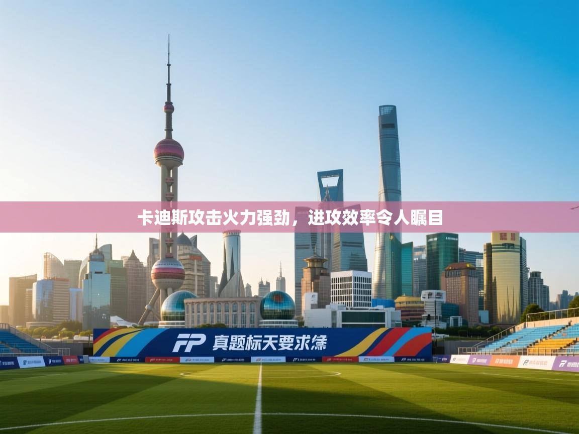 云开体育-卡迪斯攻击火力强劲，进攻效率令人瞩目  第1张