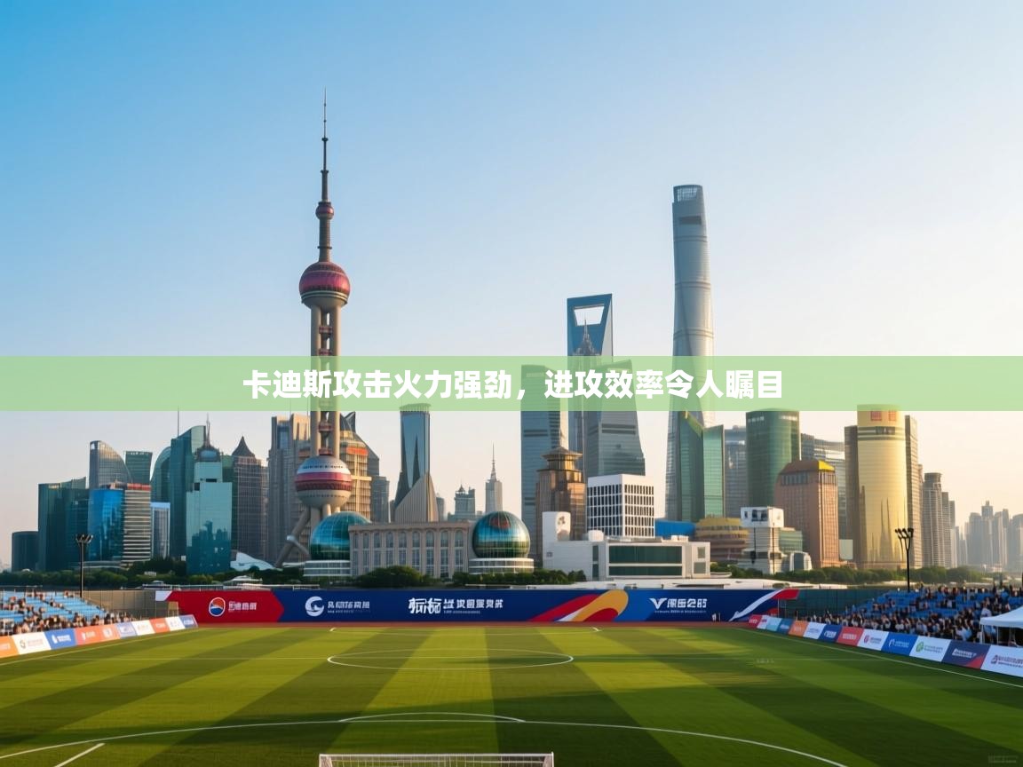 云开体育-卡迪斯攻击火力强劲，进攻效率令人瞩目  第4张