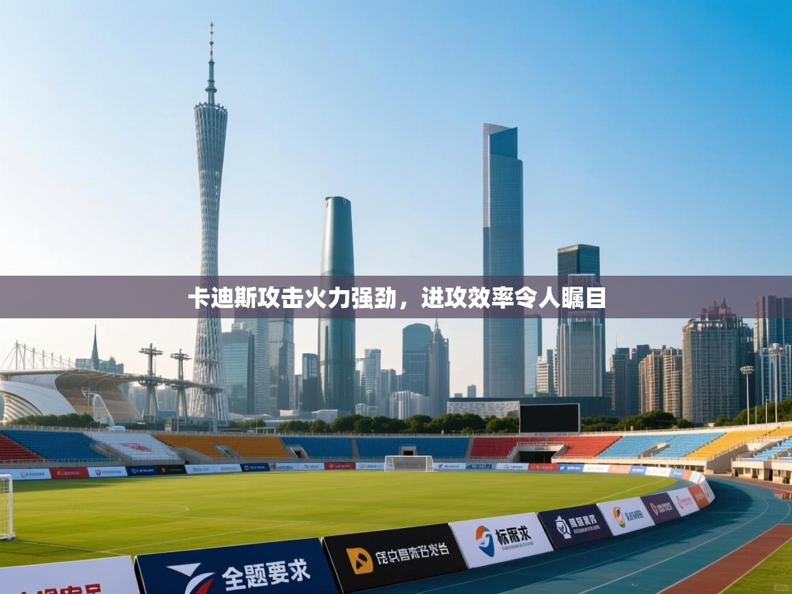 云开体育-卡迪斯攻击火力强劲，进攻效率令人瞩目  第3张