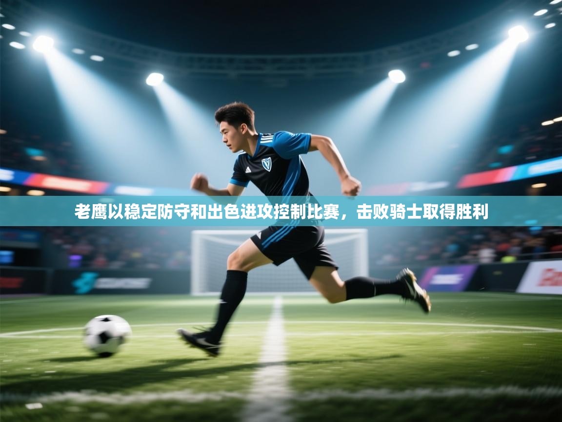 kaiyun-老鹰以稳定防守和出色进攻控制比赛，击败骑士取得胜利  第1张