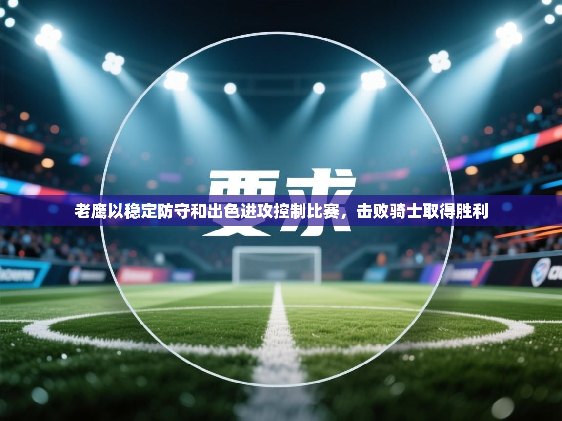 kaiyun-老鹰以稳定防守和出色进攻控制比赛，击败骑士取得胜利  第3张