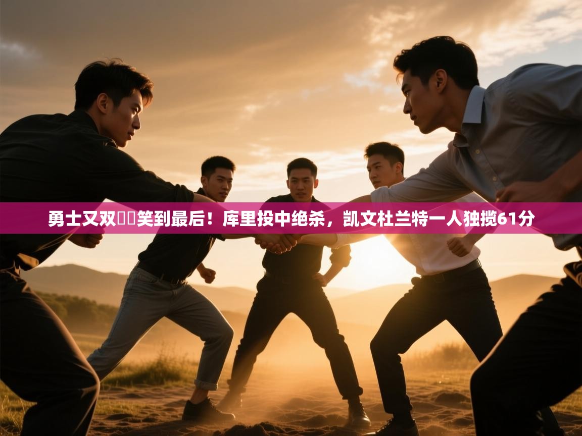 云开体育app官网入口网页版-勇士又双叒叕笑到最后！库里投中绝杀，凯文杜兰特一人独揽61分  第1张