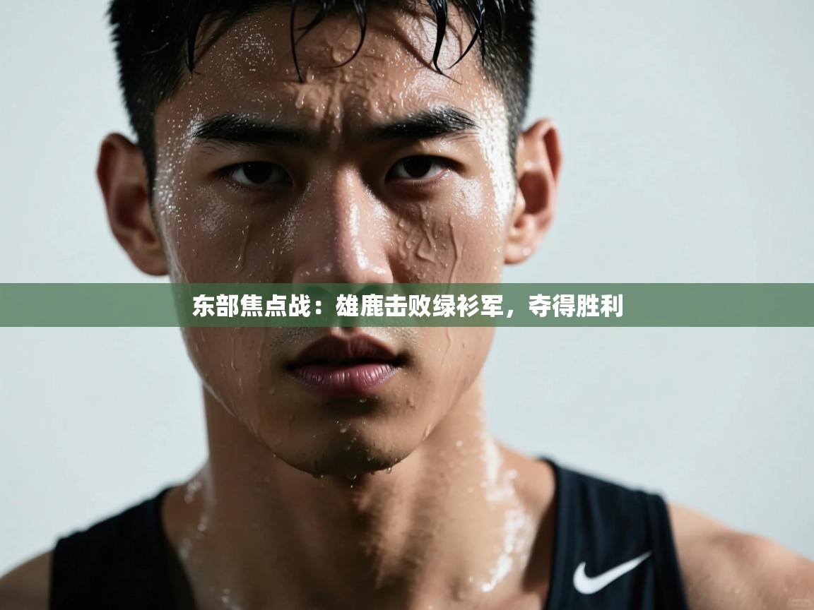 开运体育入口-东部焦点战:雄鹿击败绿衫军,夺得胜利  第3张