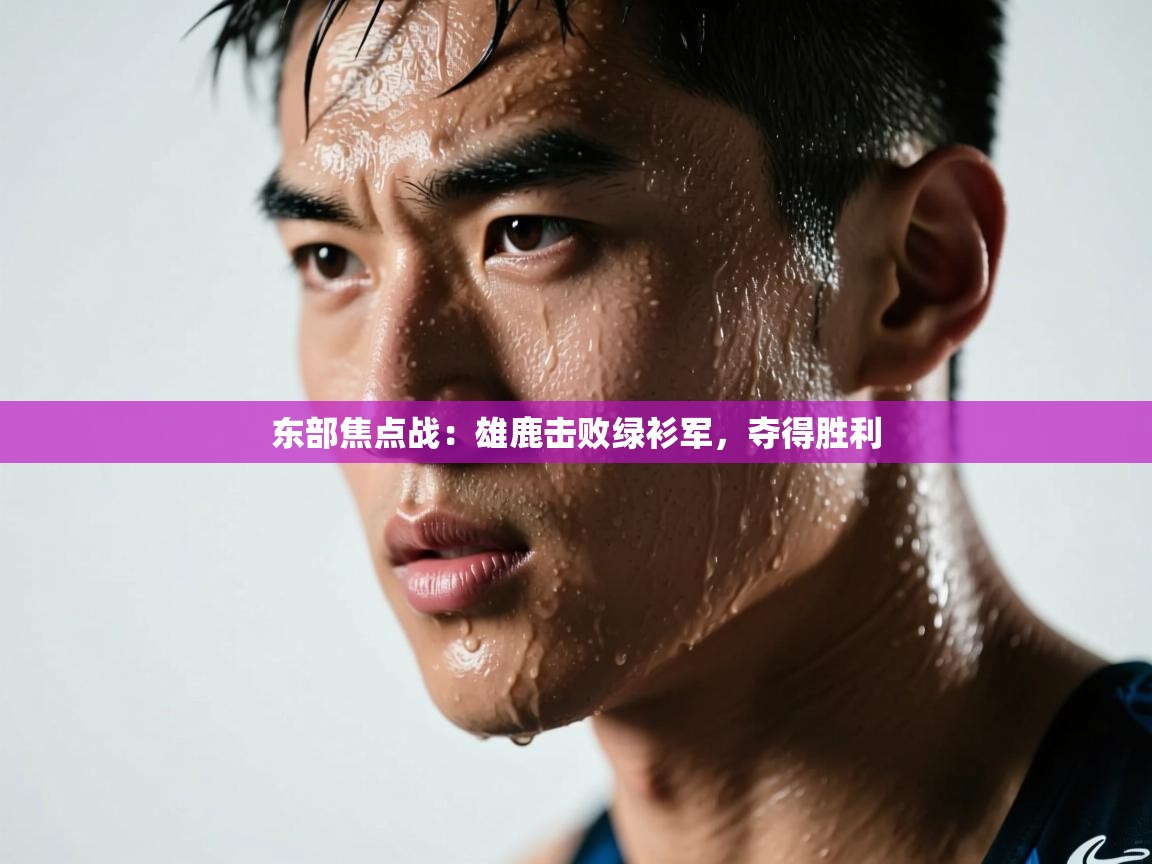 开运体育入口-东部焦点战:雄鹿击败绿衫军,夺得胜利  第2张