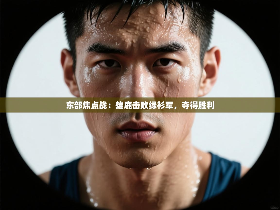 开运体育入口-东部焦点战:雄鹿击败绿衫军,夺得胜利  第1张