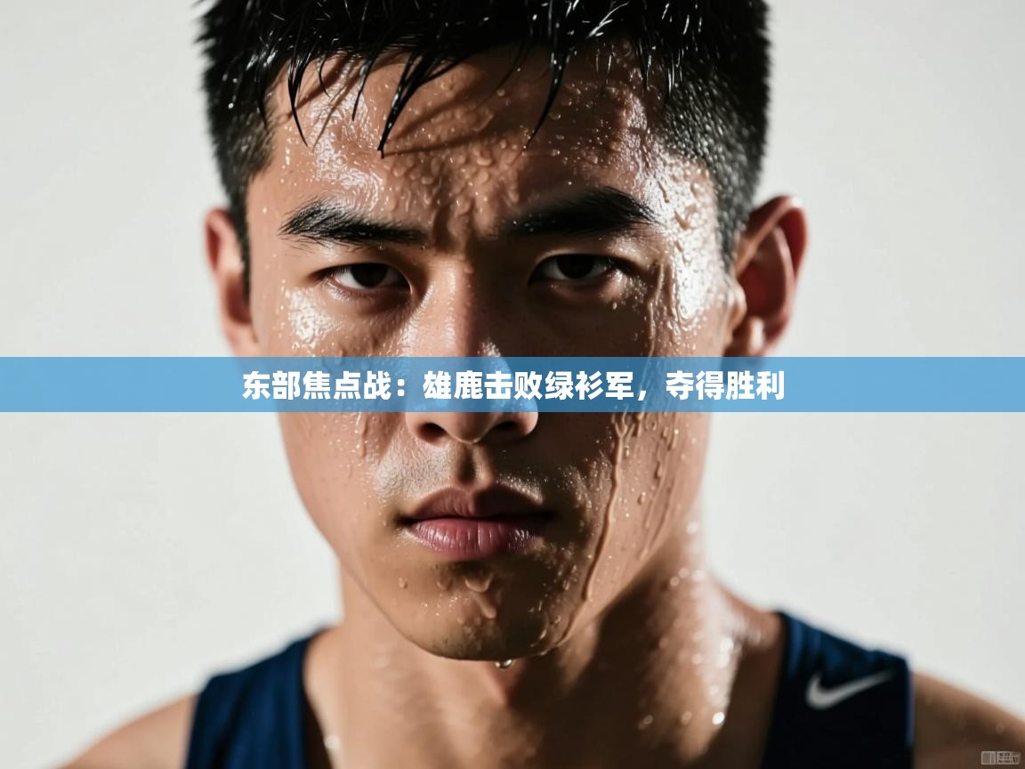 开运体育入口-东部焦点战:雄鹿击败绿衫军,夺得胜利  第4张