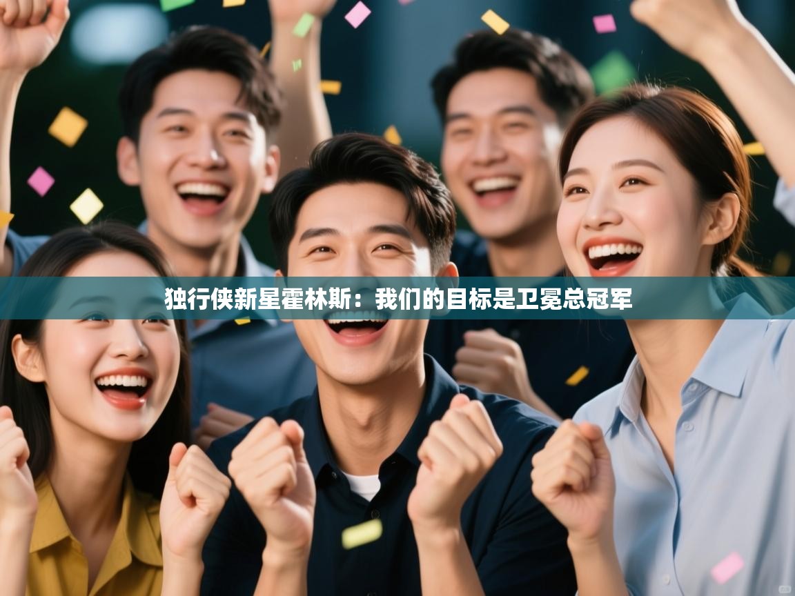 云开体育app网页版入口-独行侠新星霍林斯：我们的目标是卫冕总冠军  第1张