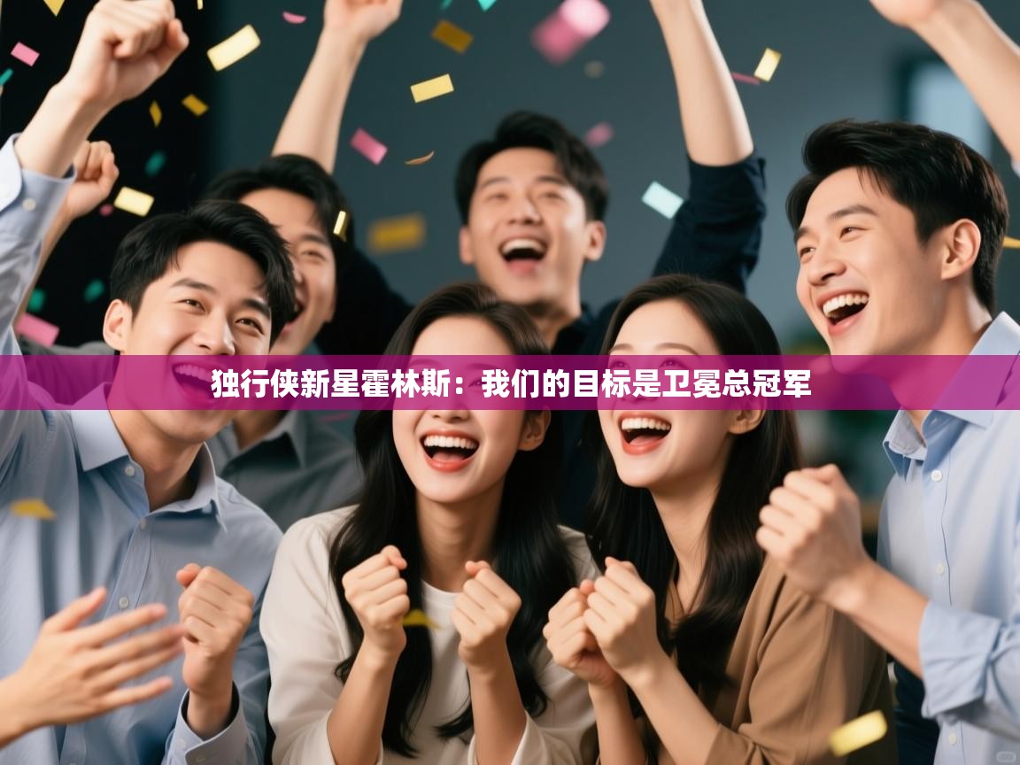 云开体育app网页版入口-独行侠新星霍林斯：我们的目标是卫冕总冠军  第2张