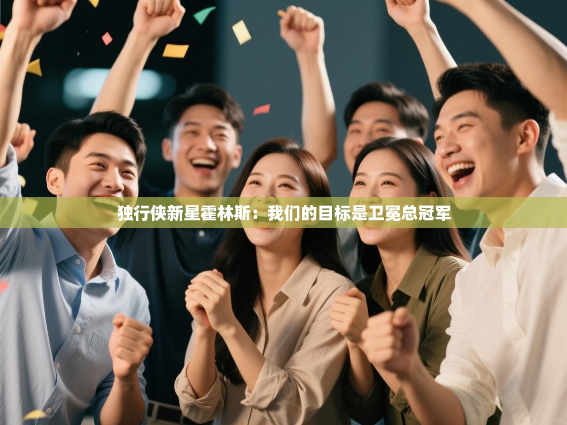 云开体育app网页版入口-独行侠新星霍林斯：我们的目标是卫冕总冠军  第3张