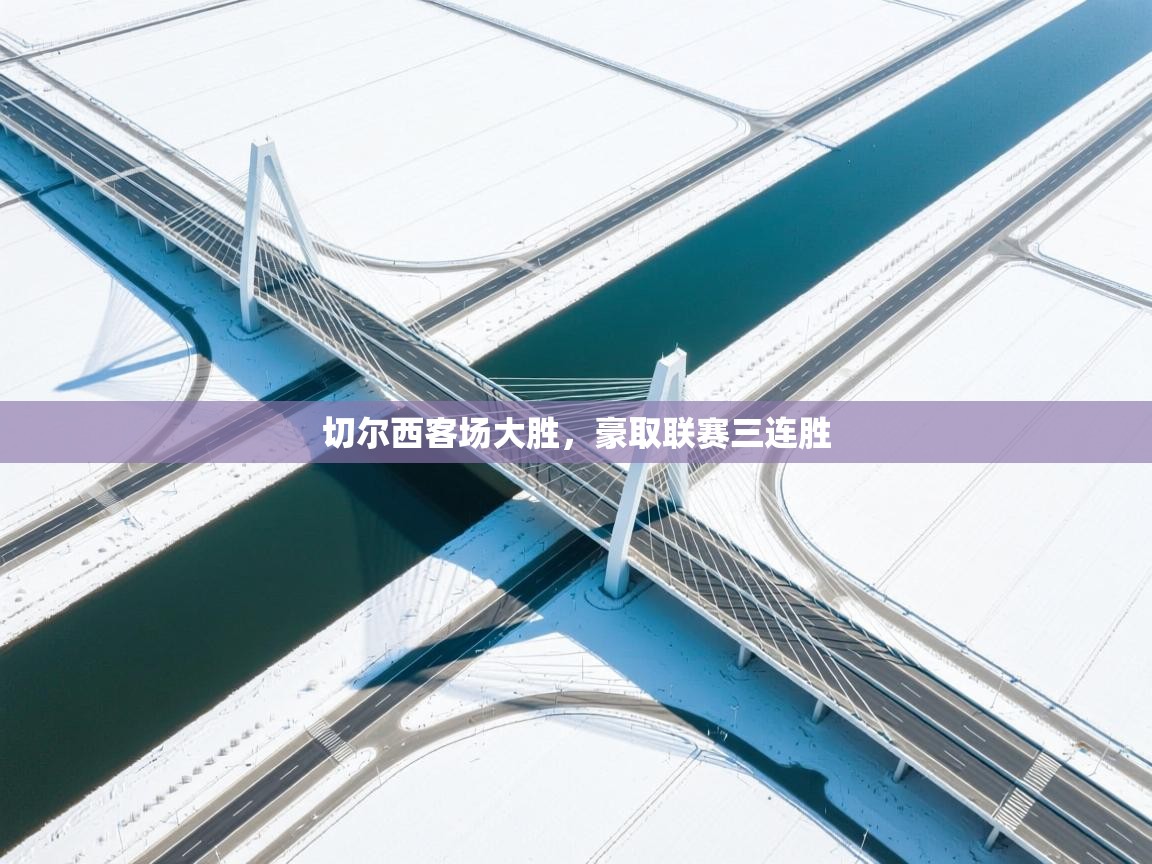 云开体育官网登录入口手机版-切尔西客场大胜，豪取联赛三连胜  第2张