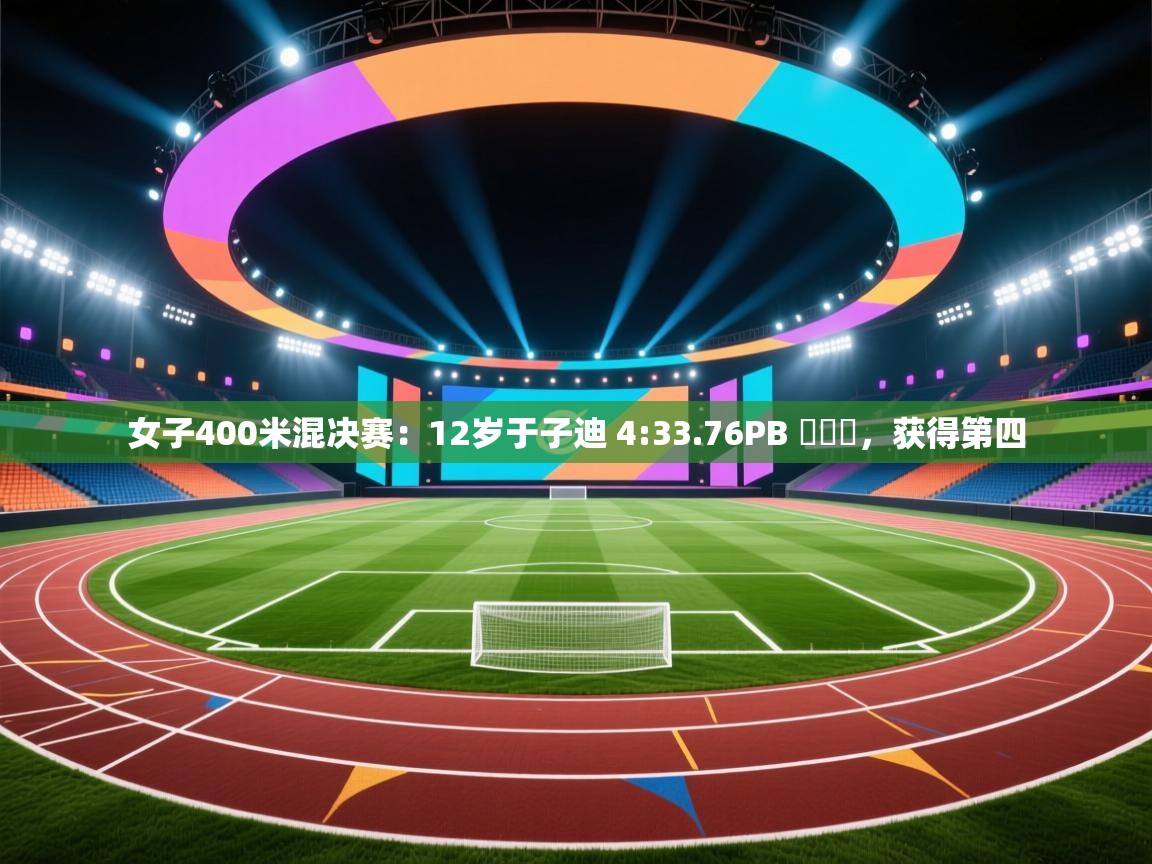 开云体育在线入口-女子400米混决赛:12岁于子迪 4:33.76PB ,获得第四 第2张