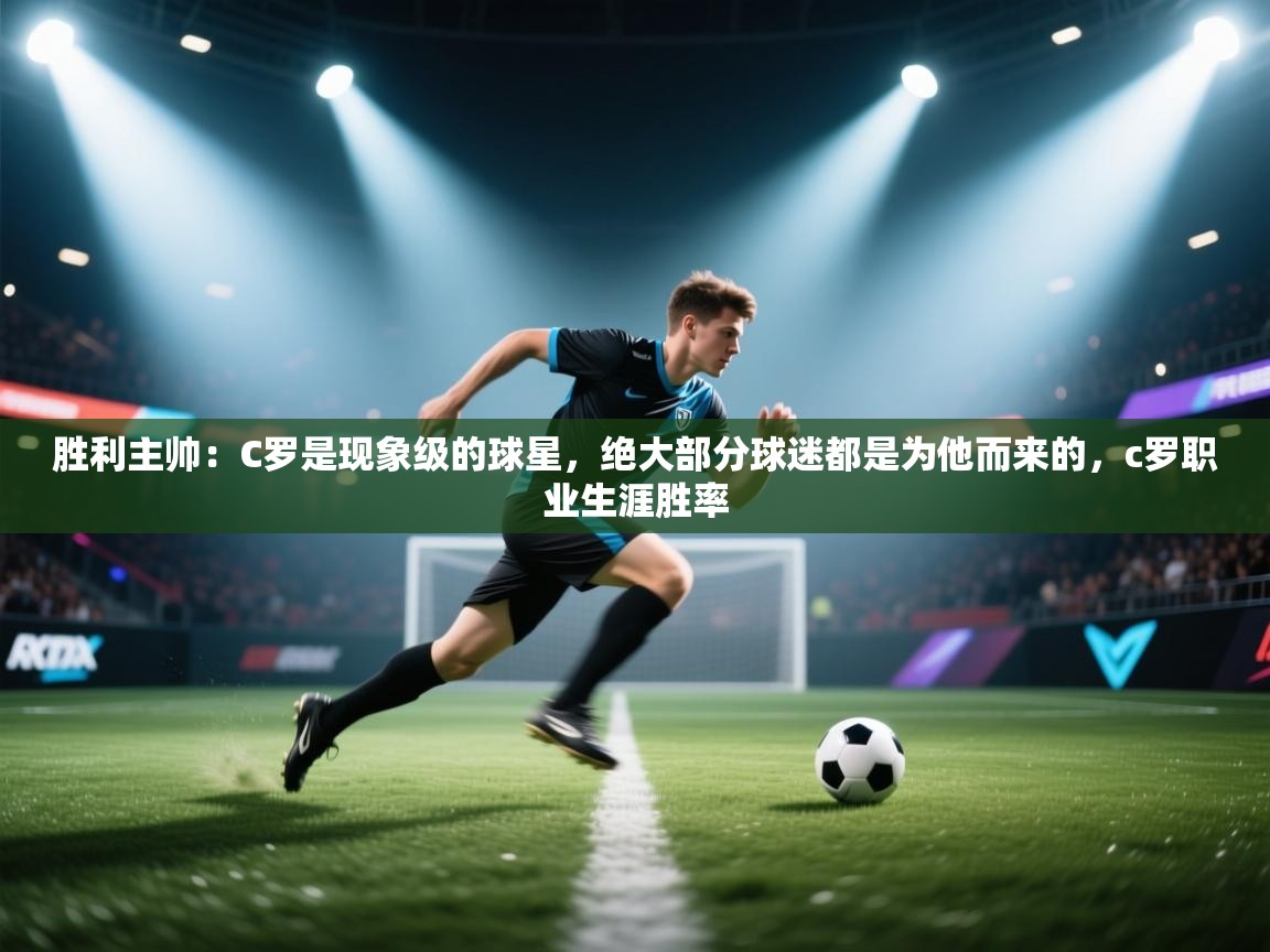 开云体育直播平台-胜利主帅：C罗是现象级的球星，绝大部分球迷都是为他而来的，c罗职业生涯胜率  第2张