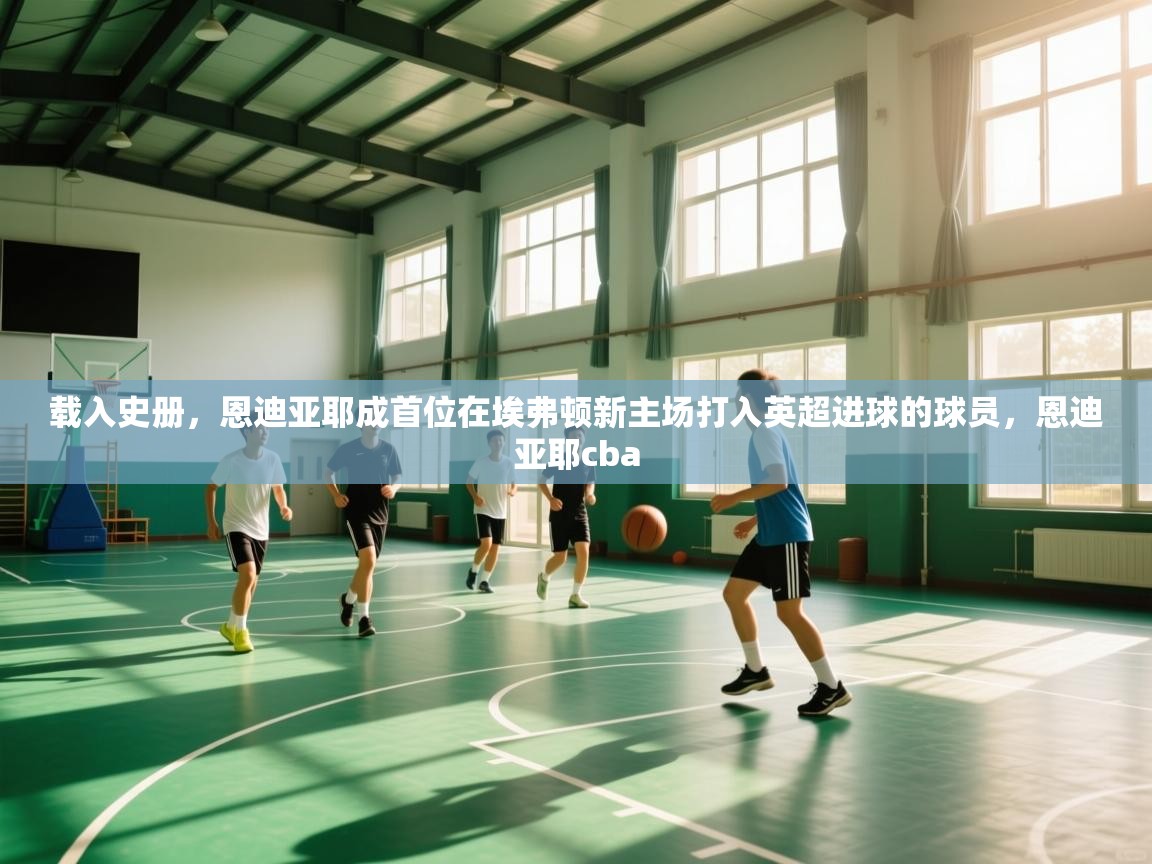 开云体育入口平台-载入史册，恩迪亚耶成首位在埃弗顿新主场打入英超进球的球员，恩迪亚耶cba  第2张