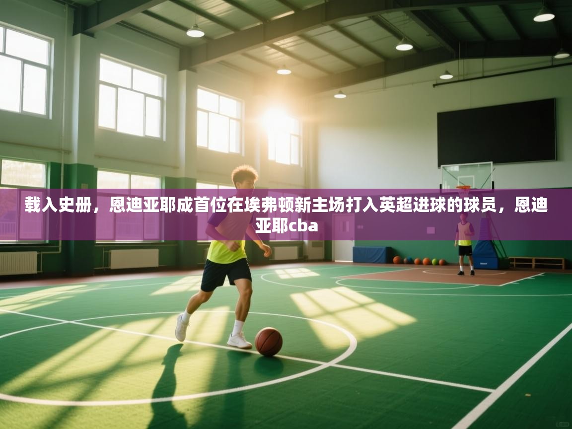 开云体育入口平台-载入史册，恩迪亚耶成首位在埃弗顿新主场打入英超进球的球员，恩迪亚耶cba  第4张