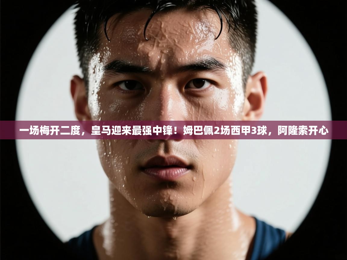 云开体育app官网登录入口-一场梅开二度,皇马迎来最强中锋!姆巴佩2场西甲3球,阿隆索开心 第2张