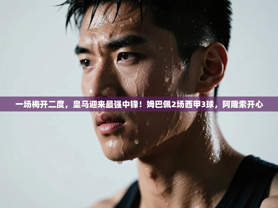 云开体育app官网登录入口-一场梅开二度,皇马迎来最强中锋!姆巴佩2场西甲3球,阿隆索开心 第4张