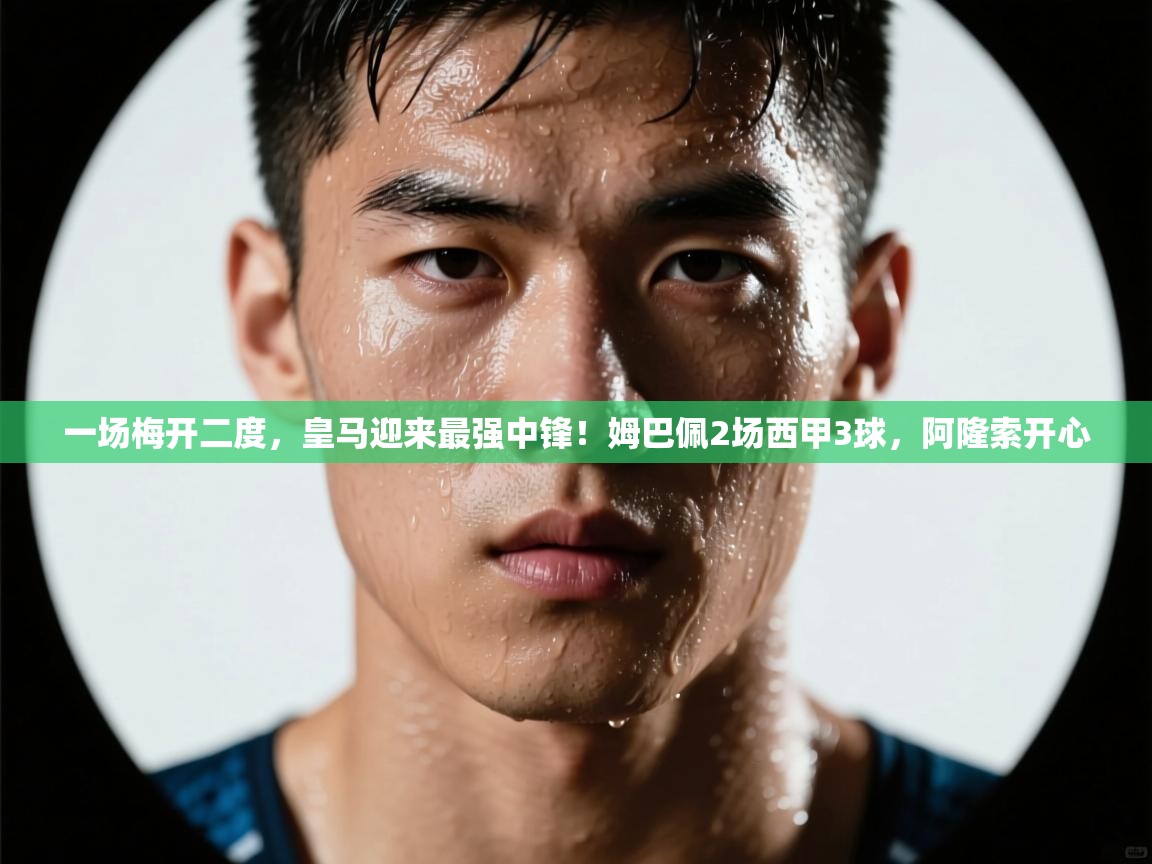 云开体育app官网登录入口-一场梅开二度,皇马迎来最强中锋!姆巴佩2场西甲3球,阿隆索开心 第3张