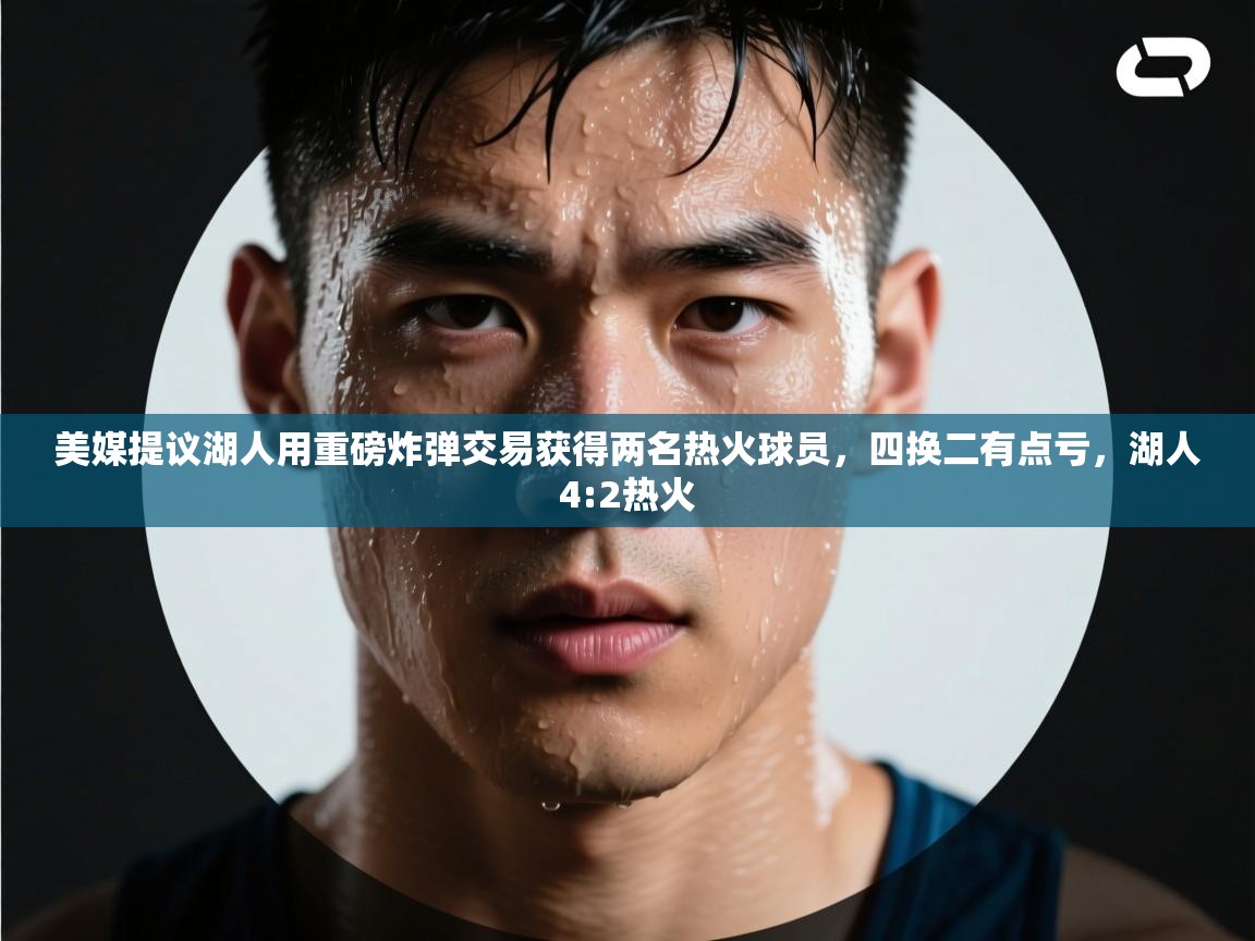 开云体育苹果版下载-美媒提议湖人用重磅炸弹交易获得两名热火球员，四换二有点亏，湖人4:2热火  第4张