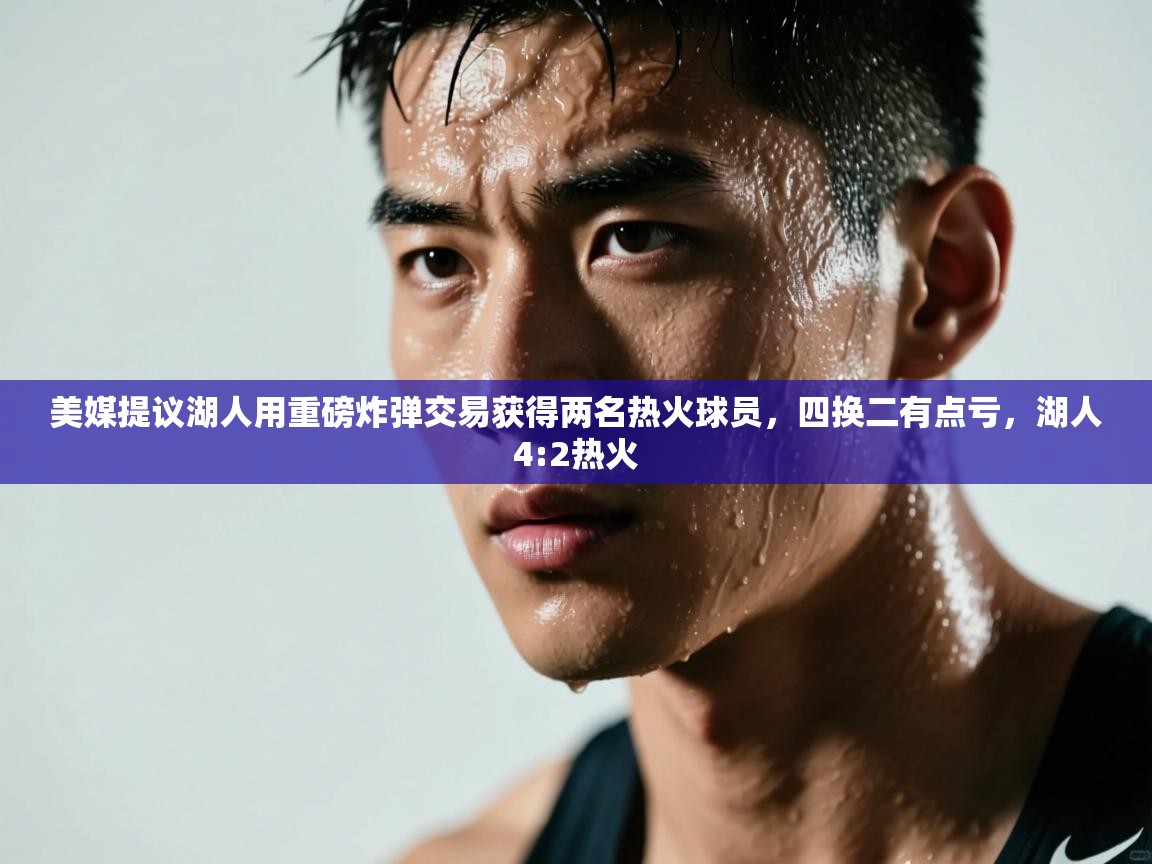 开云体育苹果版下载-美媒提议湖人用重磅炸弹交易获得两名热火球员，四换二有点亏，湖人4:2热火  第3张