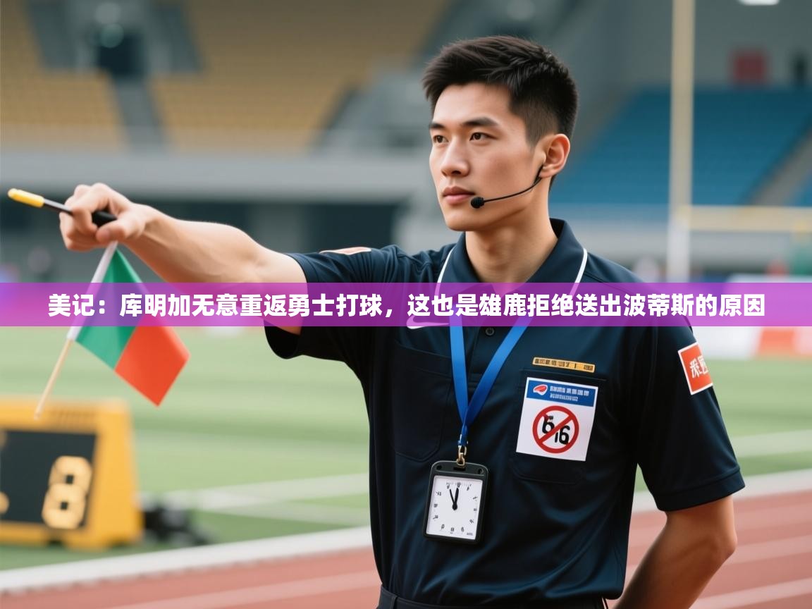 云开体育官网登录入口手机版-美记：库明加无意重返勇士打球，这也是雄鹿拒绝送出波蒂斯的原因  第1张