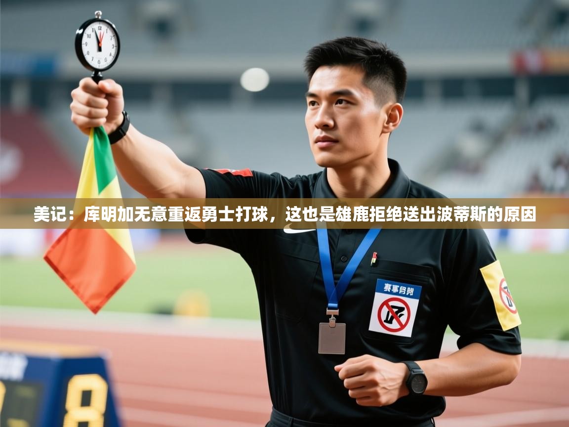 云开体育官网登录入口手机版-美记：库明加无意重返勇士打球，这也是雄鹿拒绝送出波蒂斯的原因  第2张