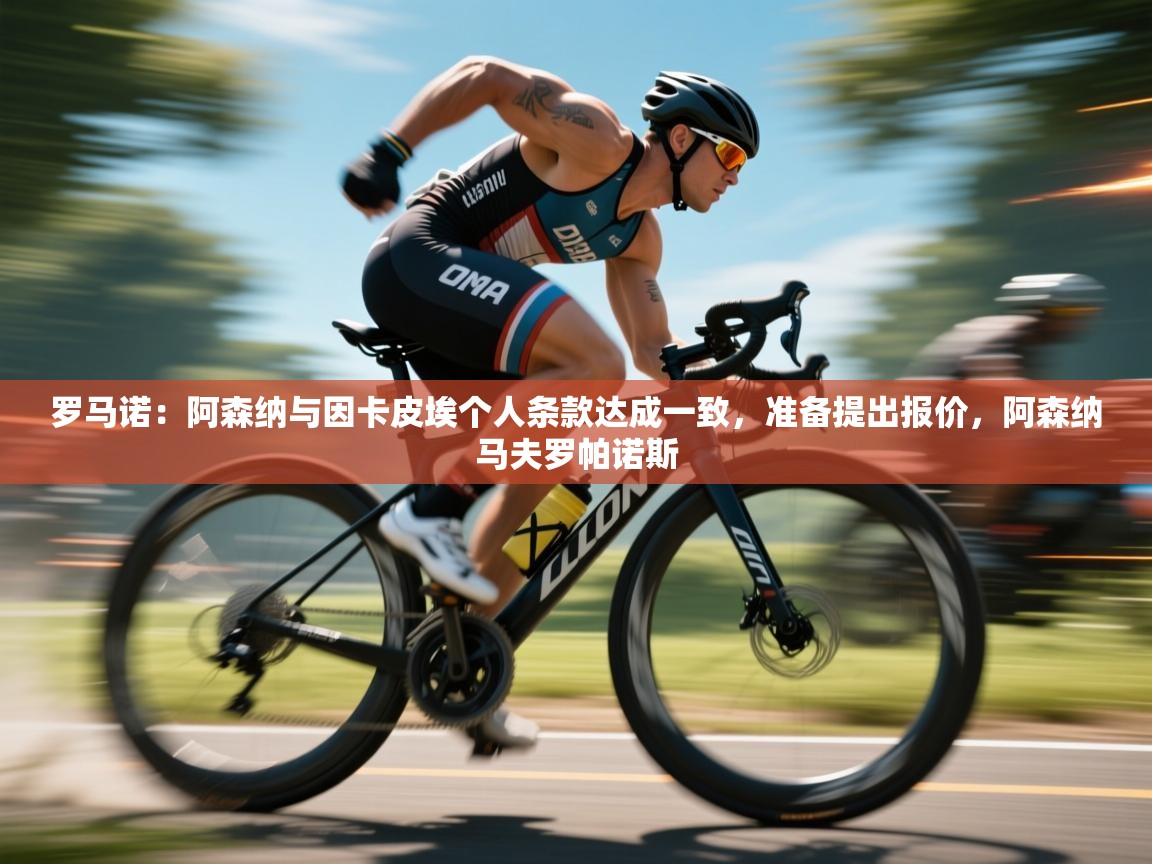 开云体育忘记密码找回-罗马诺:阿森纳与因卡皮埃个人条款达成一致,准备提出报价,阿森纳马夫罗帕诺斯 第2张