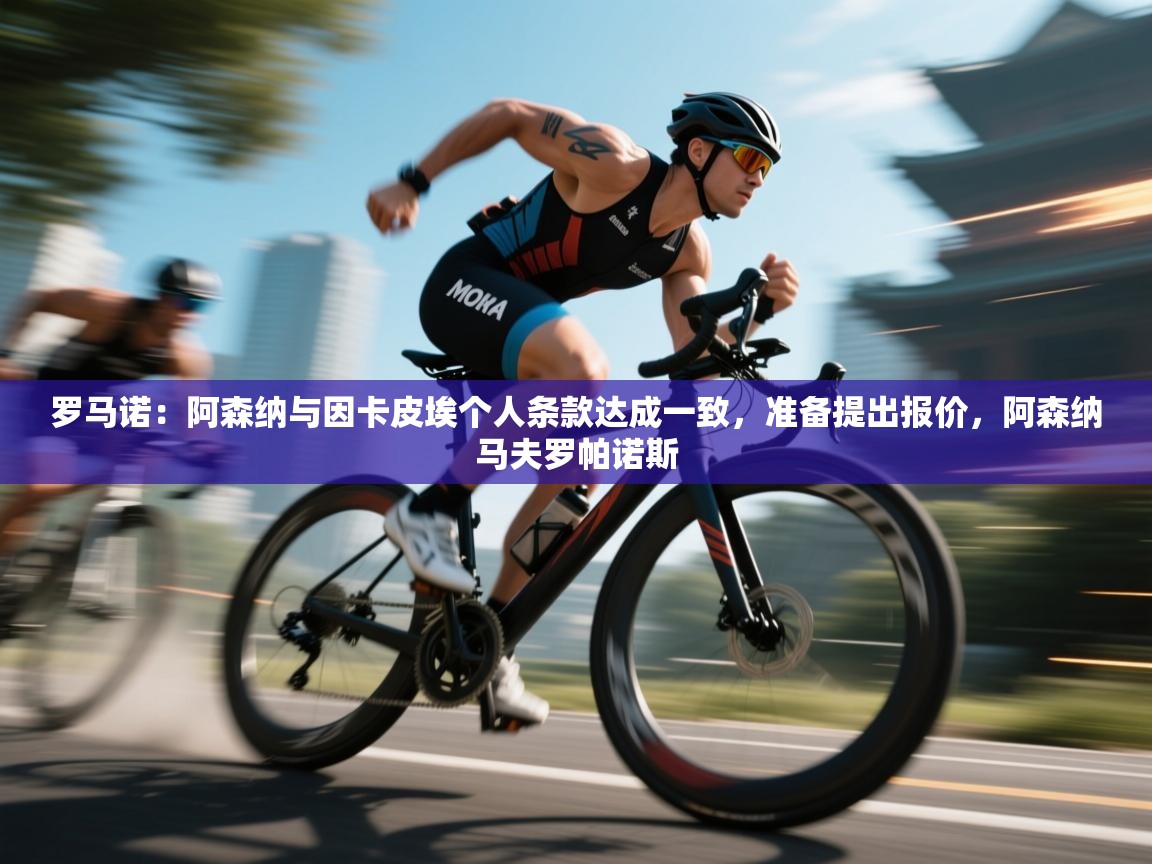 开云体育忘记密码找回-罗马诺:阿森纳与因卡皮埃个人条款达成一致,准备提出报价,阿森纳马夫罗帕诺斯 第3张