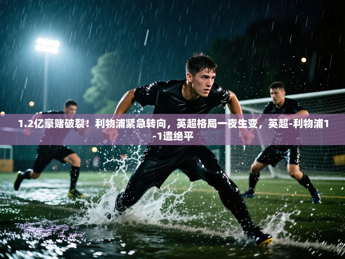 开云体育夜间模式开启-1.2亿豪赌破裂！利物浦紧急转向，英超格局一夜生变，英超-利物浦1-1遭绝平  第2张