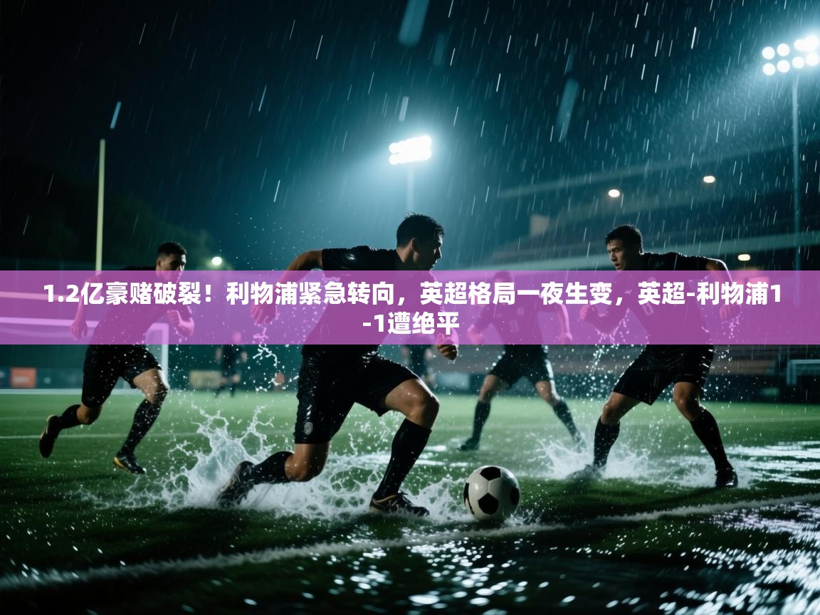 开云体育夜间模式开启-1.2亿豪赌破裂！利物浦紧急转向，英超格局一夜生变，英超-利物浦1-1遭绝平  第3张