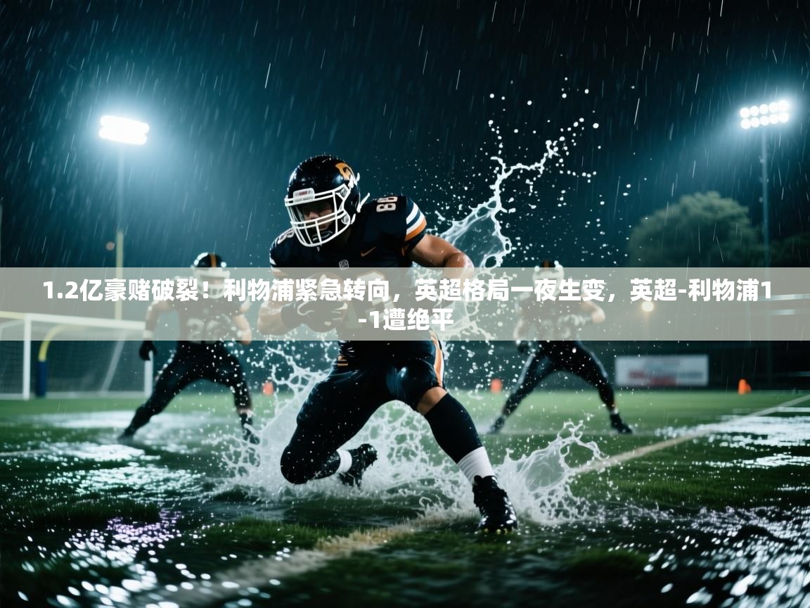 开云体育夜间模式开启-1.2亿豪赌破裂！利物浦紧急转向，英超格局一夜生变，英超-利物浦1-1遭绝平  第4张