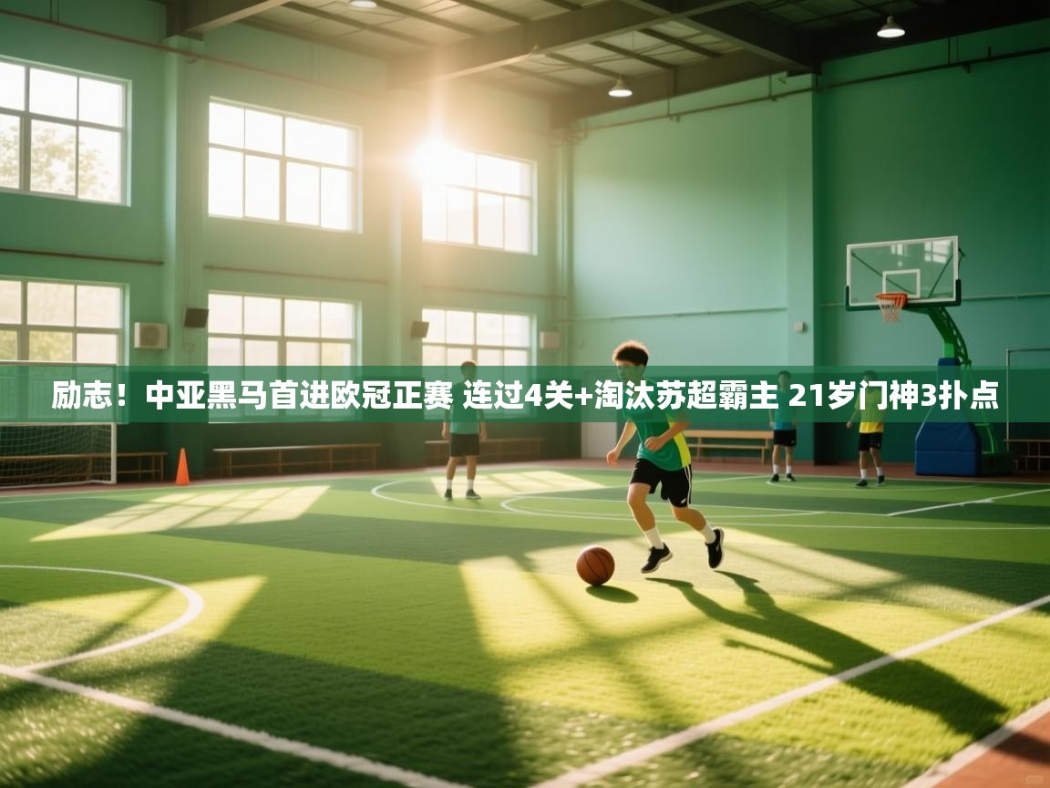 开云体育工单提交入口-励志！中亚黑马首进欧冠正赛 连过4关+淘汰苏超霸主 21岁门神3扑点  第1张