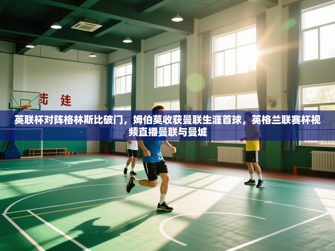 云开体育app网页版入口-英联杯对阵格林斯比破门，姆伯莫收获曼联生涯首球，英格兰联赛杯视频直播曼联与曼城  第1张