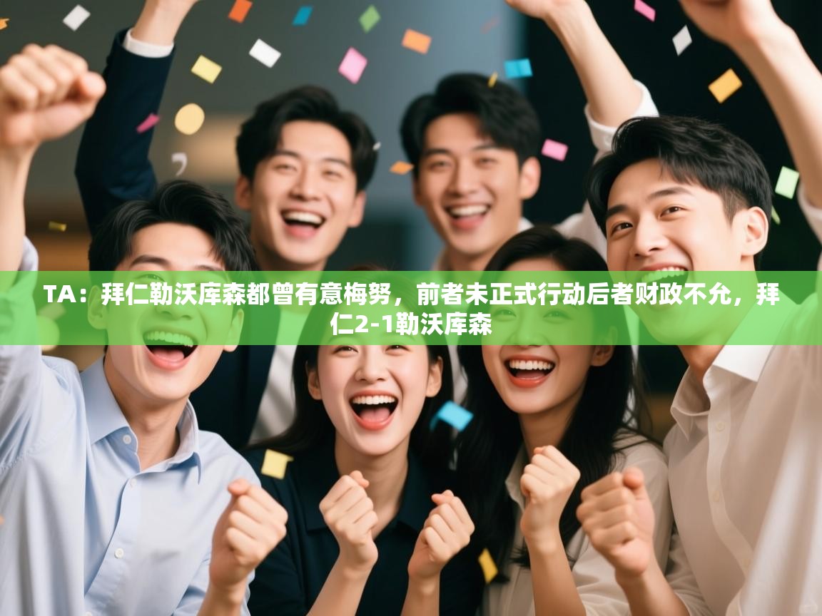 开云体育联赛专题页-TA：拜仁勒沃库森都曾有意梅努，前者未正式行动后者财政不允，拜仁2-1勒沃库森  第2张