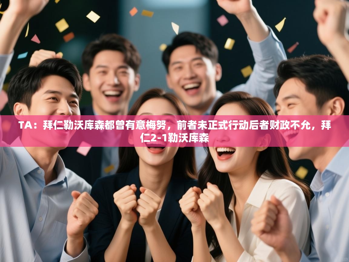 开云体育联赛专题页-TA：拜仁勒沃库森都曾有意梅努，前者未正式行动后者财政不允，拜仁2-1勒沃库森  第4张