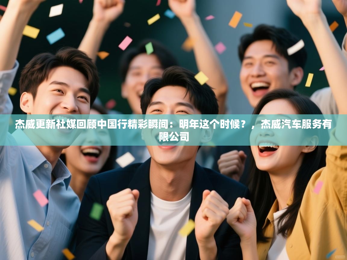 开云体育直播平台-杰威更新社媒回顾中国行精彩瞬间：明年这个时候？，杰威汽车服务有限公司  第2张