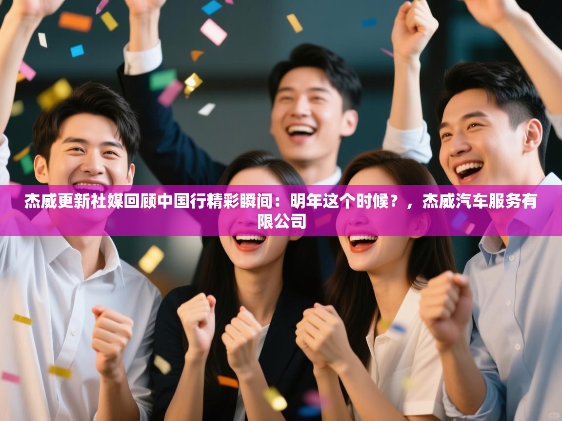 开云体育直播平台-杰威更新社媒回顾中国行精彩瞬间：明年这个时候？，杰威汽车服务有限公司  第4张