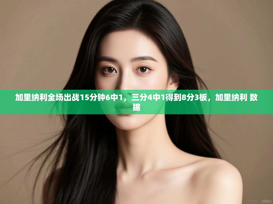 开云体育修改登录密码-加里纳利全场出战15分钟6中1，三分4中1得到8分3板，加里纳利 数据  第2张