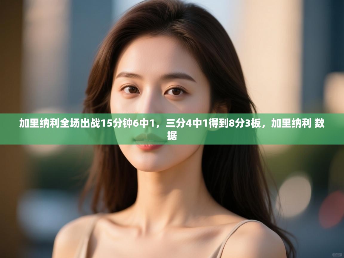 开云体育修改登录密码-加里纳利全场出战15分钟6中1，三分4中1得到8分3板，加里纳利 数据  第3张