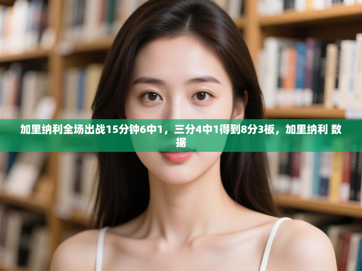 开云体育修改登录密码-加里纳利全场出战15分钟6中1，三分4中1得到8分3板，加里纳利 数据  第4张