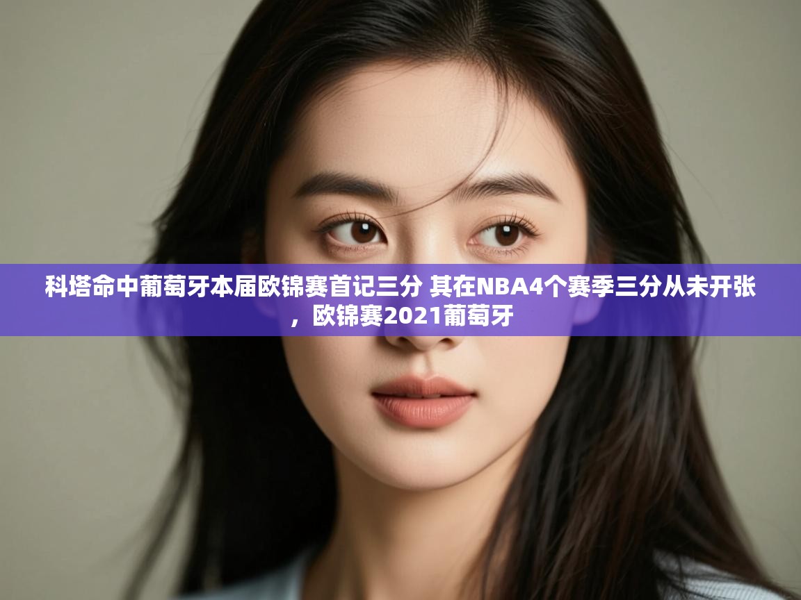 云开体育官网登录入口手机版-科塔命中葡萄牙本届欧锦赛首记三分 其在NBA4个赛季三分从未开张，欧锦赛2021葡萄牙  第2张