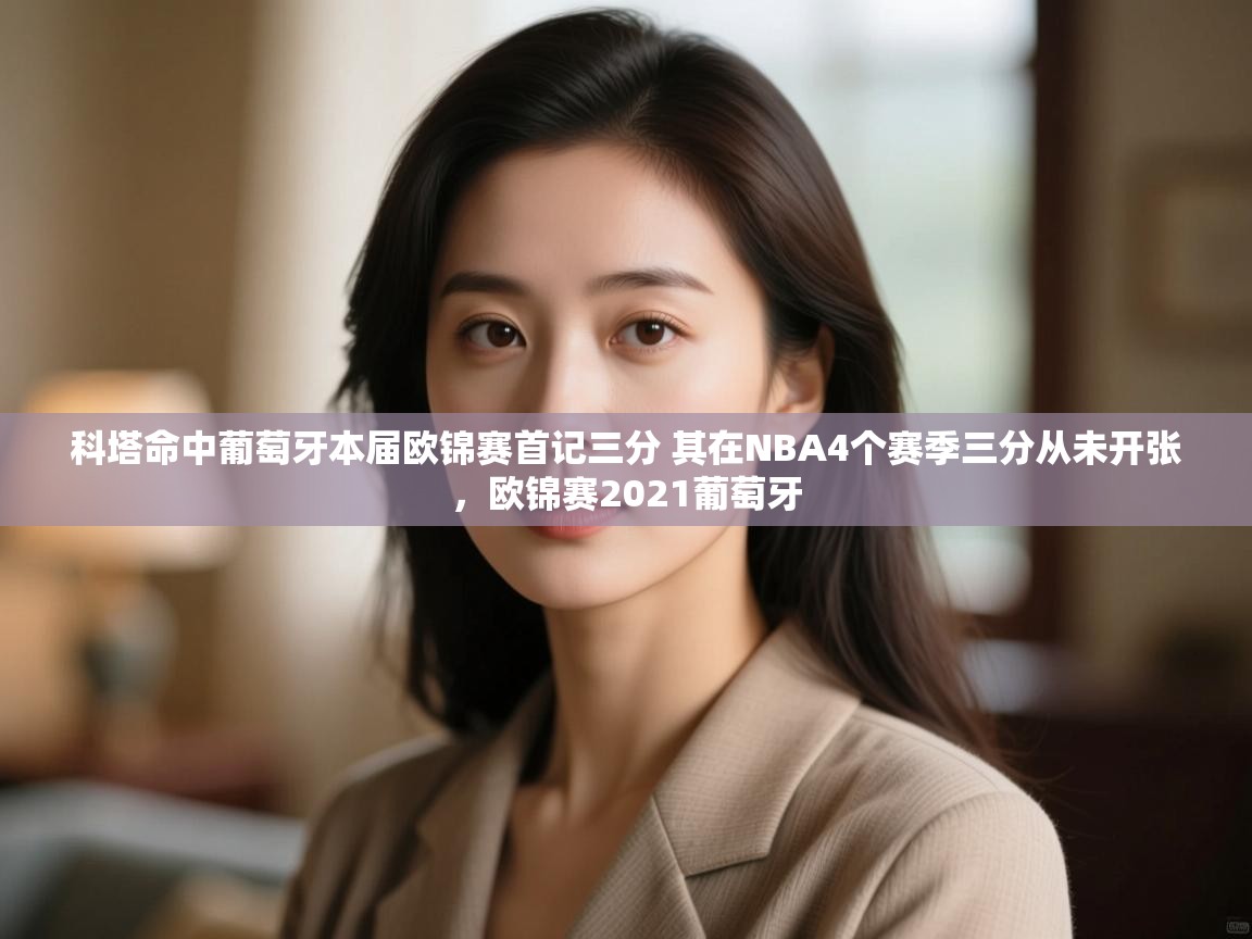 云开体育官网登录入口手机版-科塔命中葡萄牙本届欧锦赛首记三分 其在NBA4个赛季三分从未开张，欧锦赛2021葡萄牙  第4张