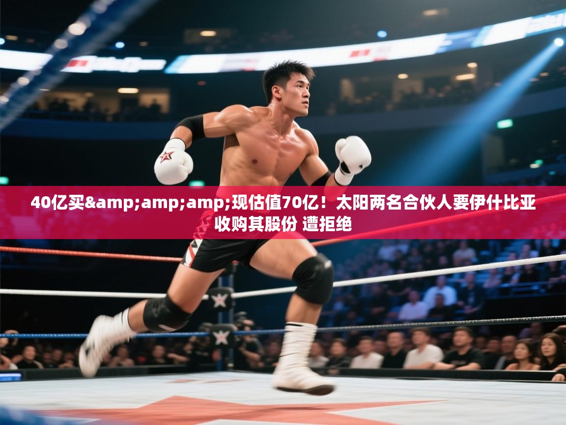 开云体育联赛专题页-40亿买&现估值70亿！太阳两名合伙人要伊什比亚收购其股份 遭拒绝  第2张