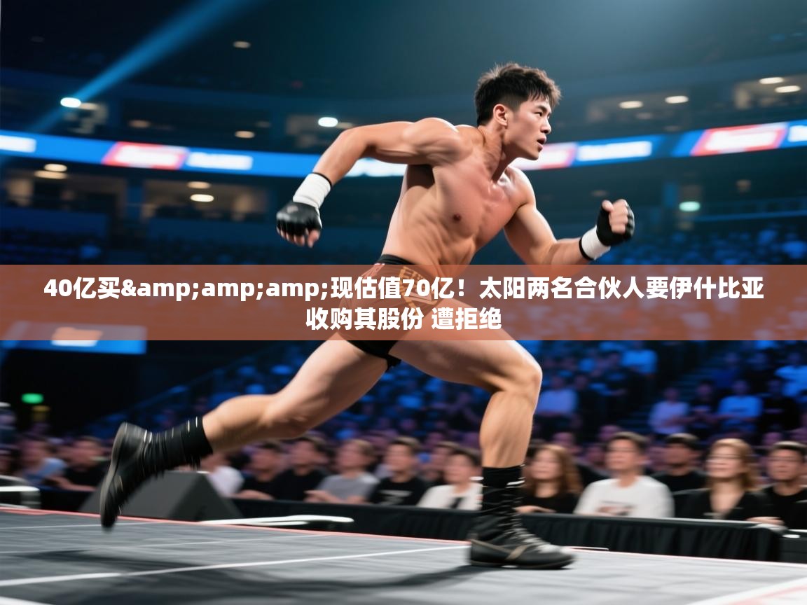 开云体育联赛专题页-40亿买&现估值70亿！太阳两名合伙人要伊什比亚收购其股份 遭拒绝  第3张