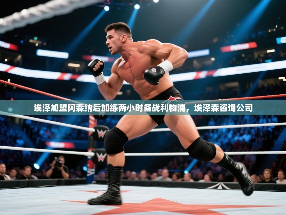 开云体育联赛专题页-埃泽加盟阿森纳后加练两小时备战利物浦，埃泽森咨询公司  第2张