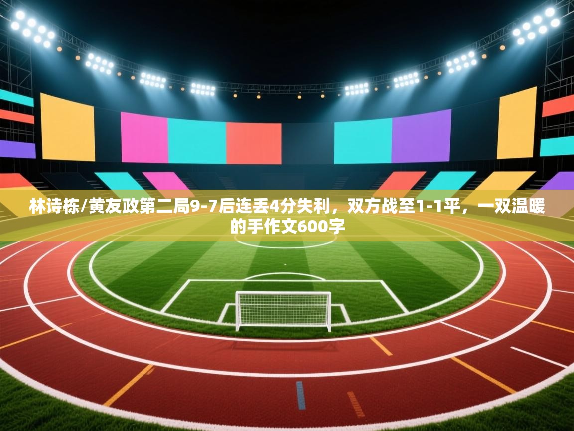 开云中国kaiyun·体育官方网站-林诗栋/黄友政第二局9-7后连丢4分失利,双方战至1-1平,一双温暖的手作文600字 第1张