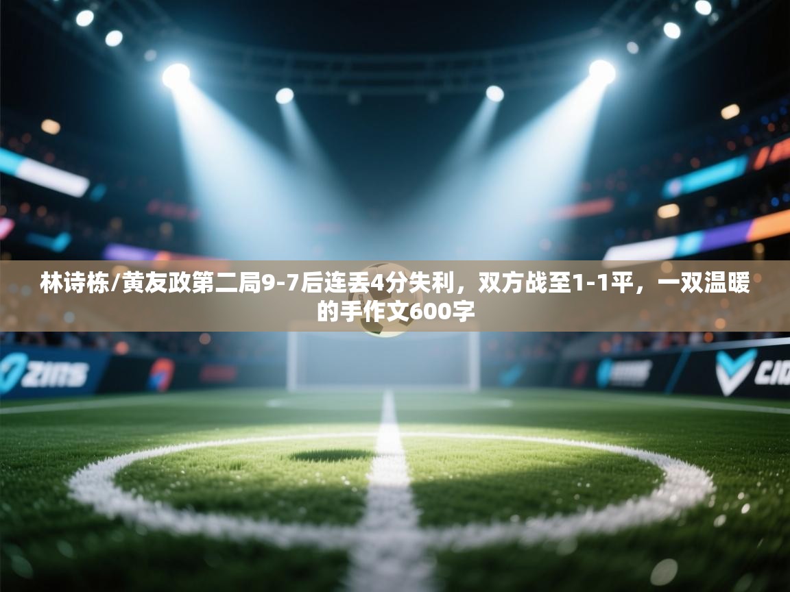 开云中国kaiyun·体育官方网站-林诗栋/黄友政第二局9-7后连丢4分失利,双方战至1-1平,一双温暖的手作文600字 第2张