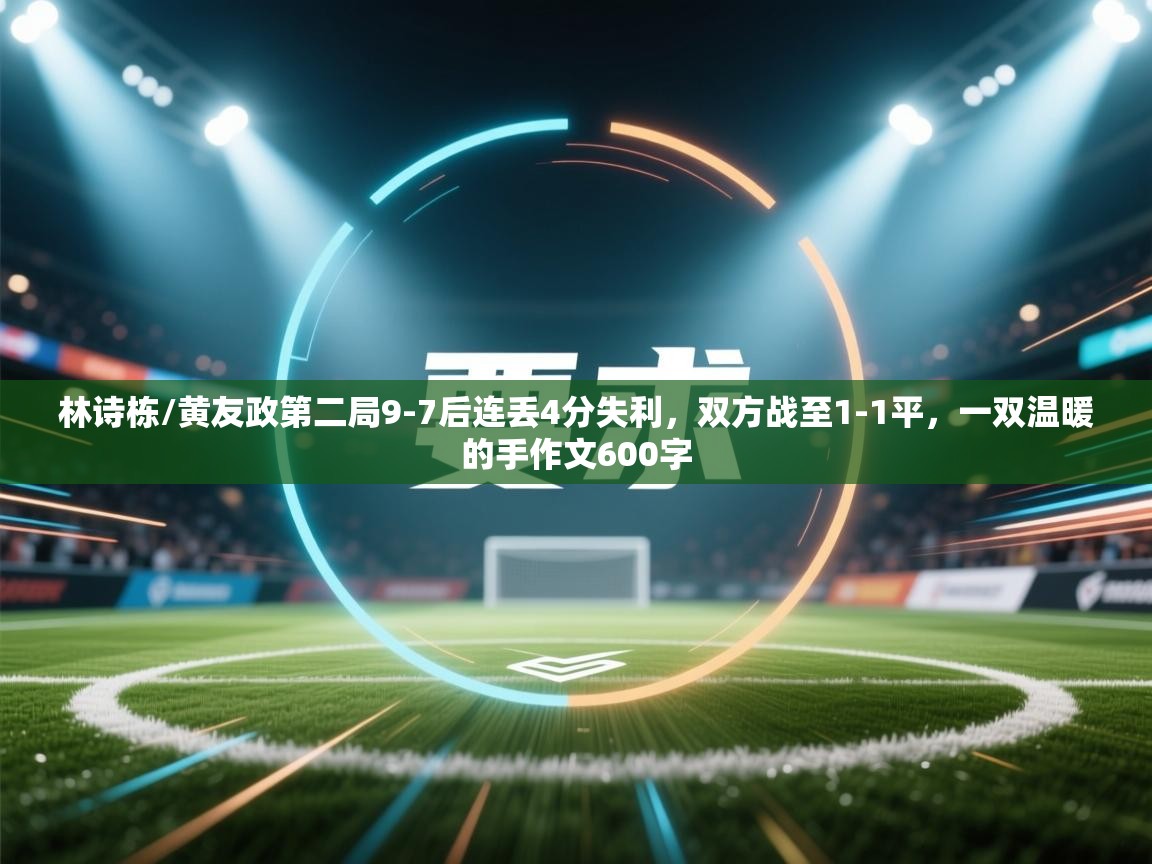 开云中国kaiyun·体育官方网站-林诗栋/黄友政第二局9-7后连丢4分失利,双方战至1-1平,一双温暖的手作文600字 第4张