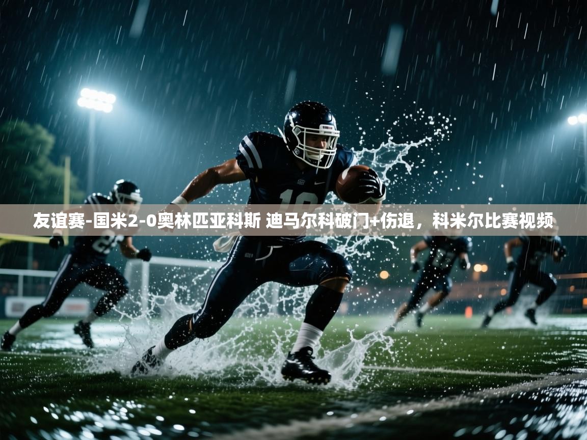 开云网页版-友谊赛-国米2-0奥林匹亚科斯 迪马尔科破门+伤退,科米尔比赛视频 第2张