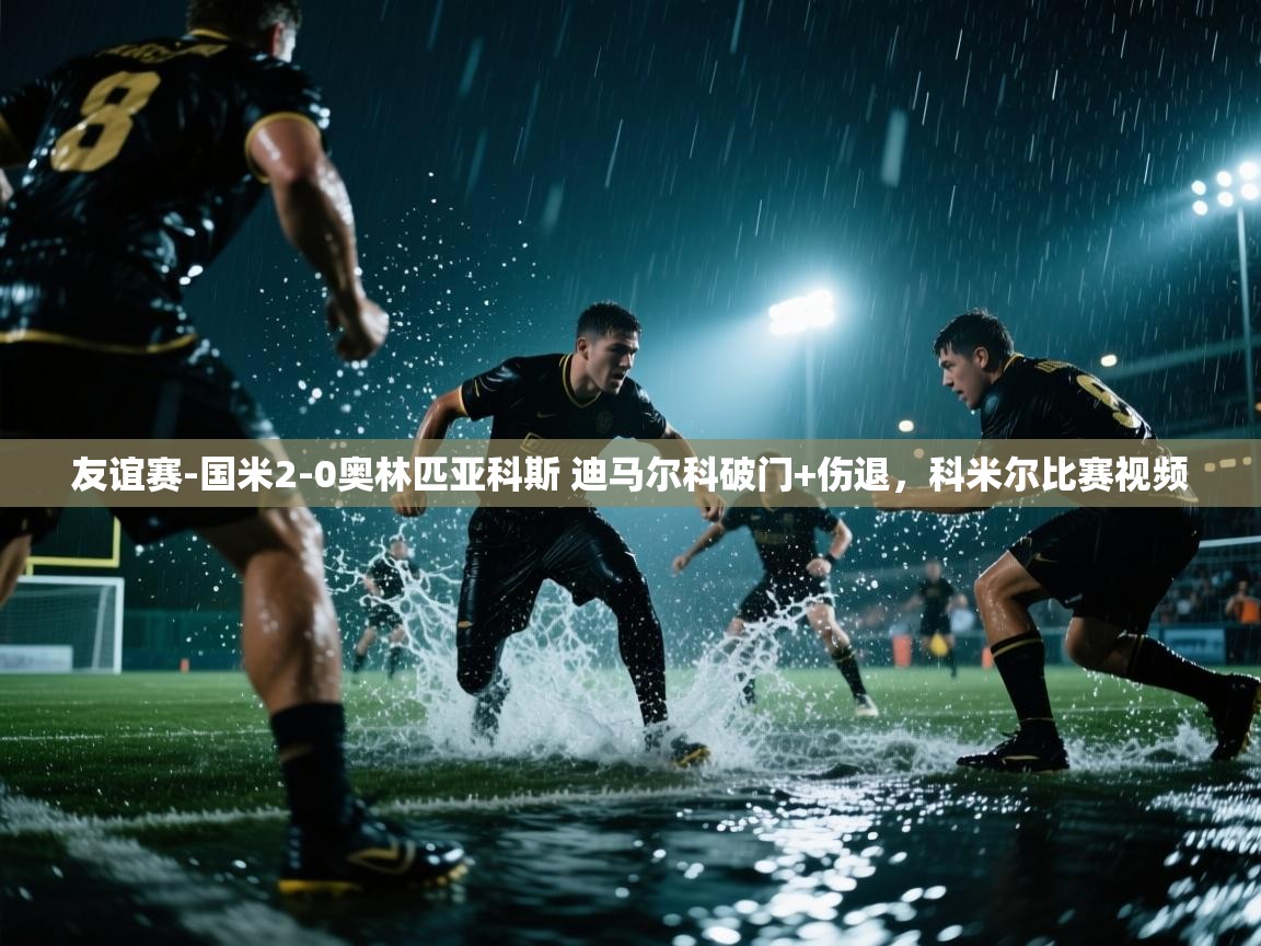 开云网页版-友谊赛-国米2-0奥林匹亚科斯 迪马尔科破门+伤退,科米尔比赛视频 第4张